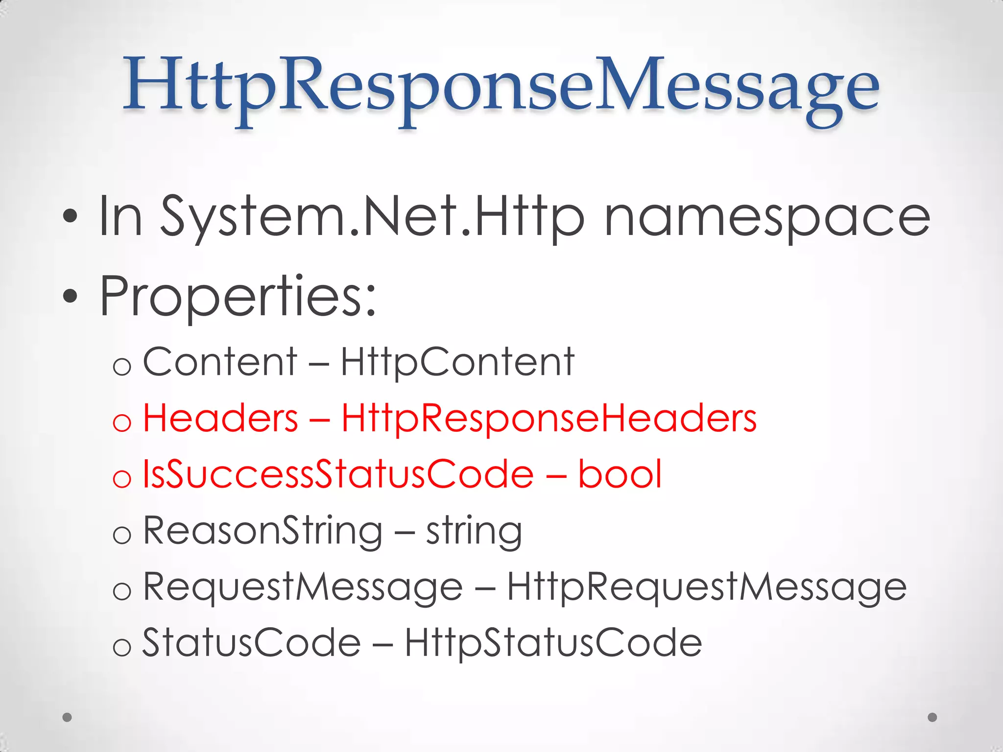 HttpResponseMessage
• In System.Net.Http namespace
• Properties:
o Content – HttpContent
o Headers – HttpResponseHeaders
o IsSuccessStatusCode – bool
o ReasonString – string
o RequestMessage – HttpRequestMessage
o StatusCode – HttpStatusCode
 