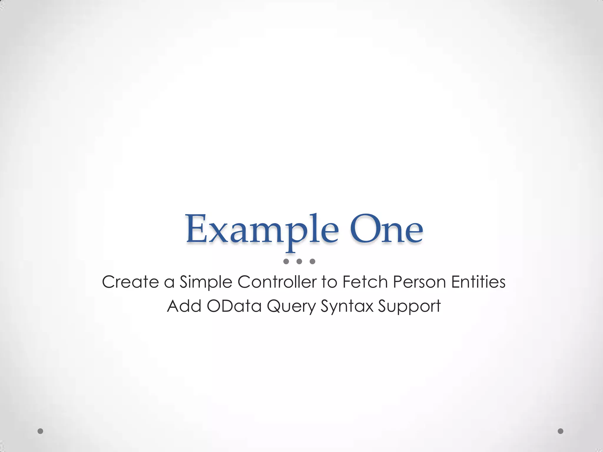 Example One
Create a Simple Controller to Fetch Person Entities
Add OData Query Syntax Support
 