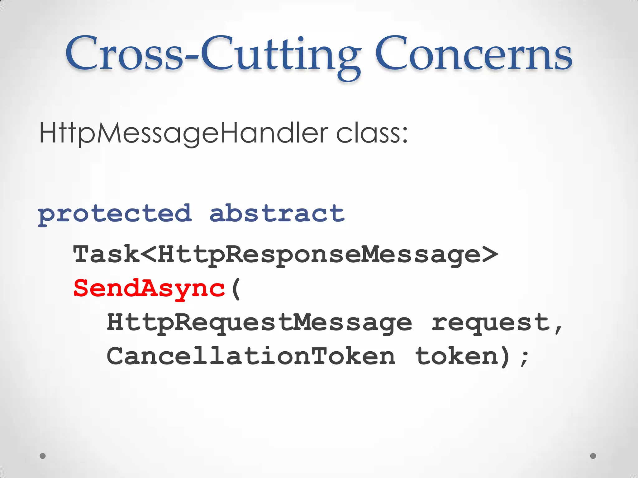 Cross-Cutting Concerns
HttpMessageHandler class:
protected abstract
Task<HttpResponseMessage>
SendAsync(
HttpRequestMessage request,
CancellationToken token);
 