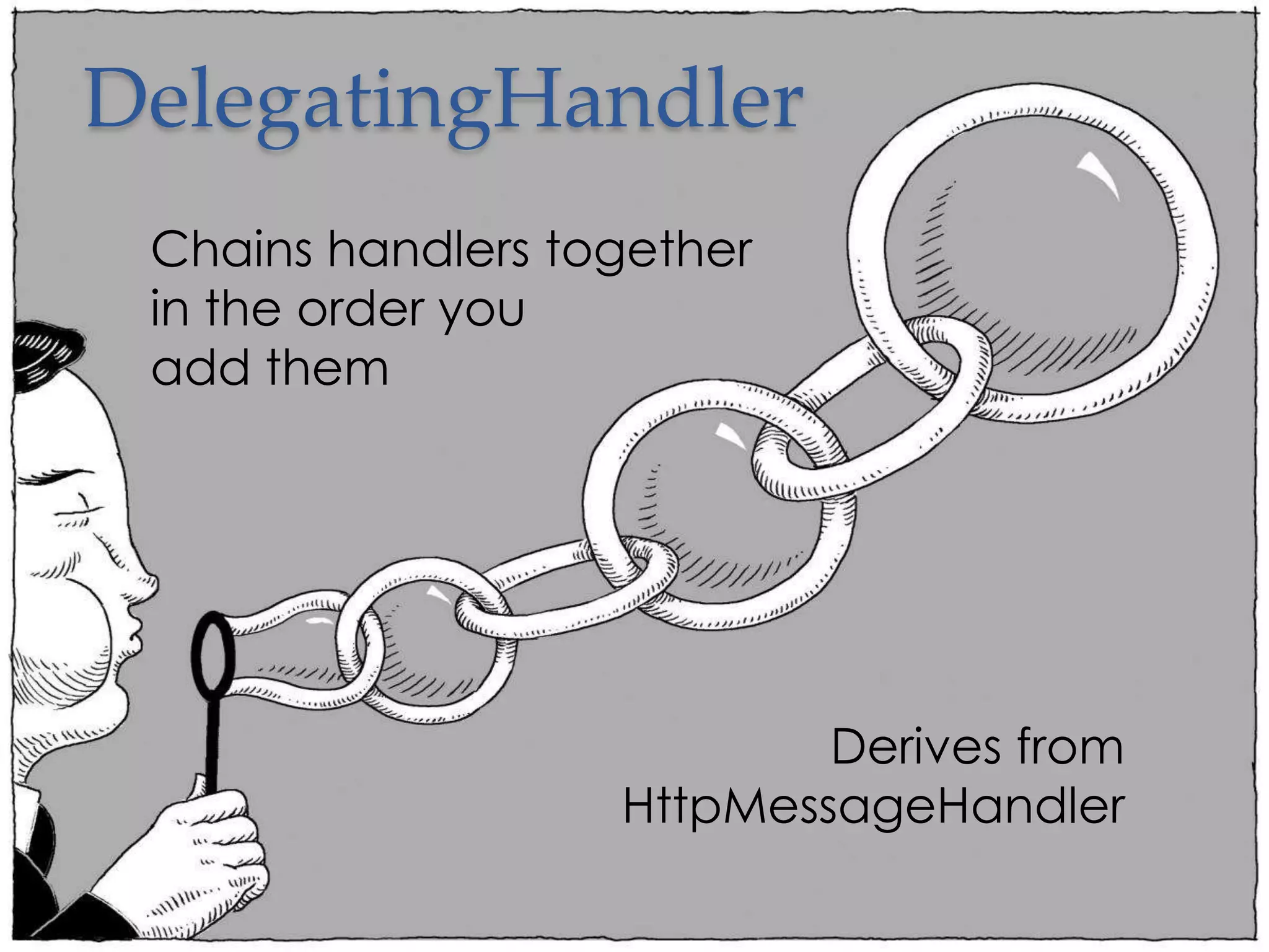 DelegatingHandler
Derives from
HttpMessageHandler
Chains handlers together
in the order you
add them
 