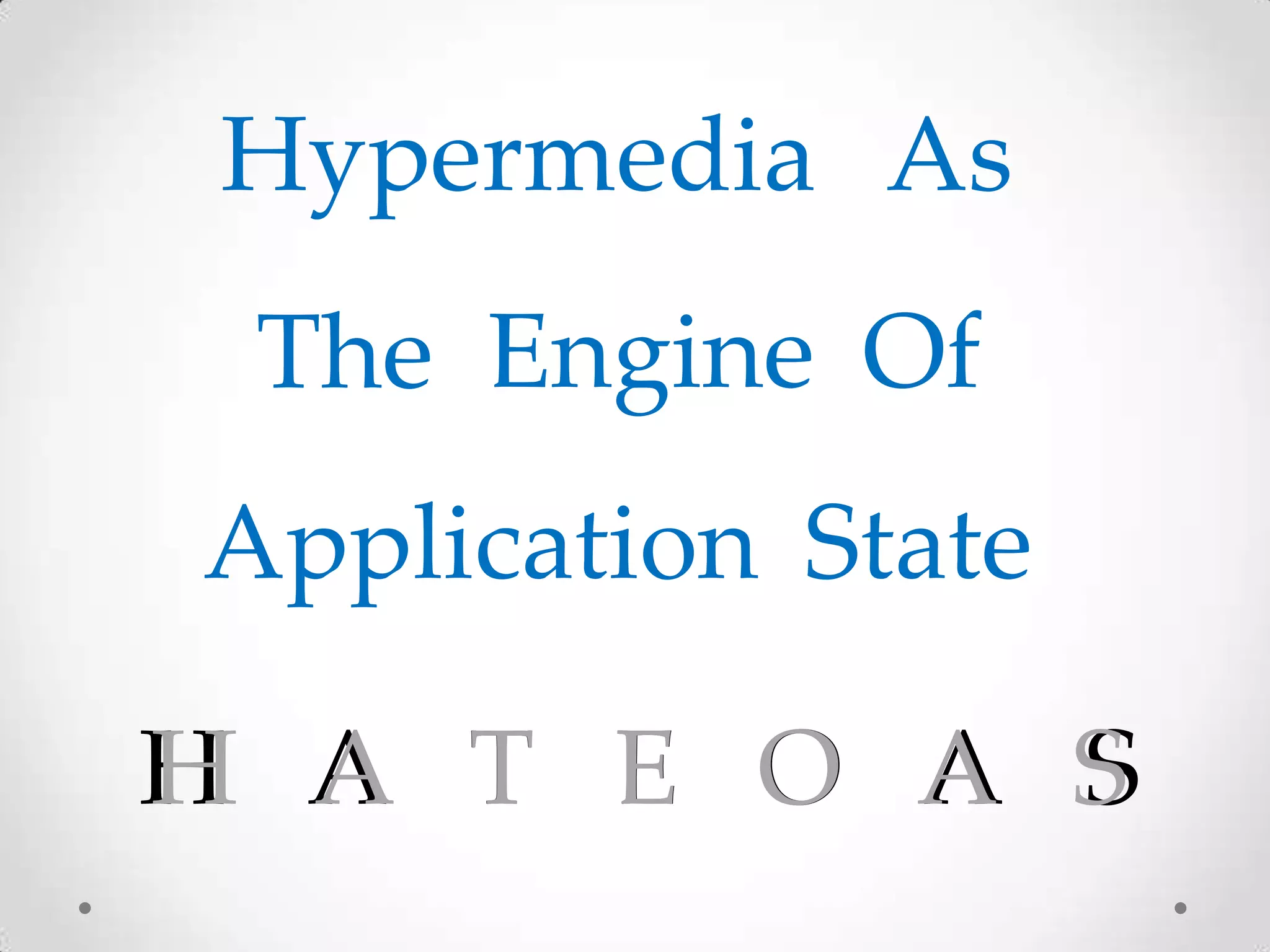H A T E O A S
Hypermedia As
The Engine Of
Application State
H A T E O A S
 