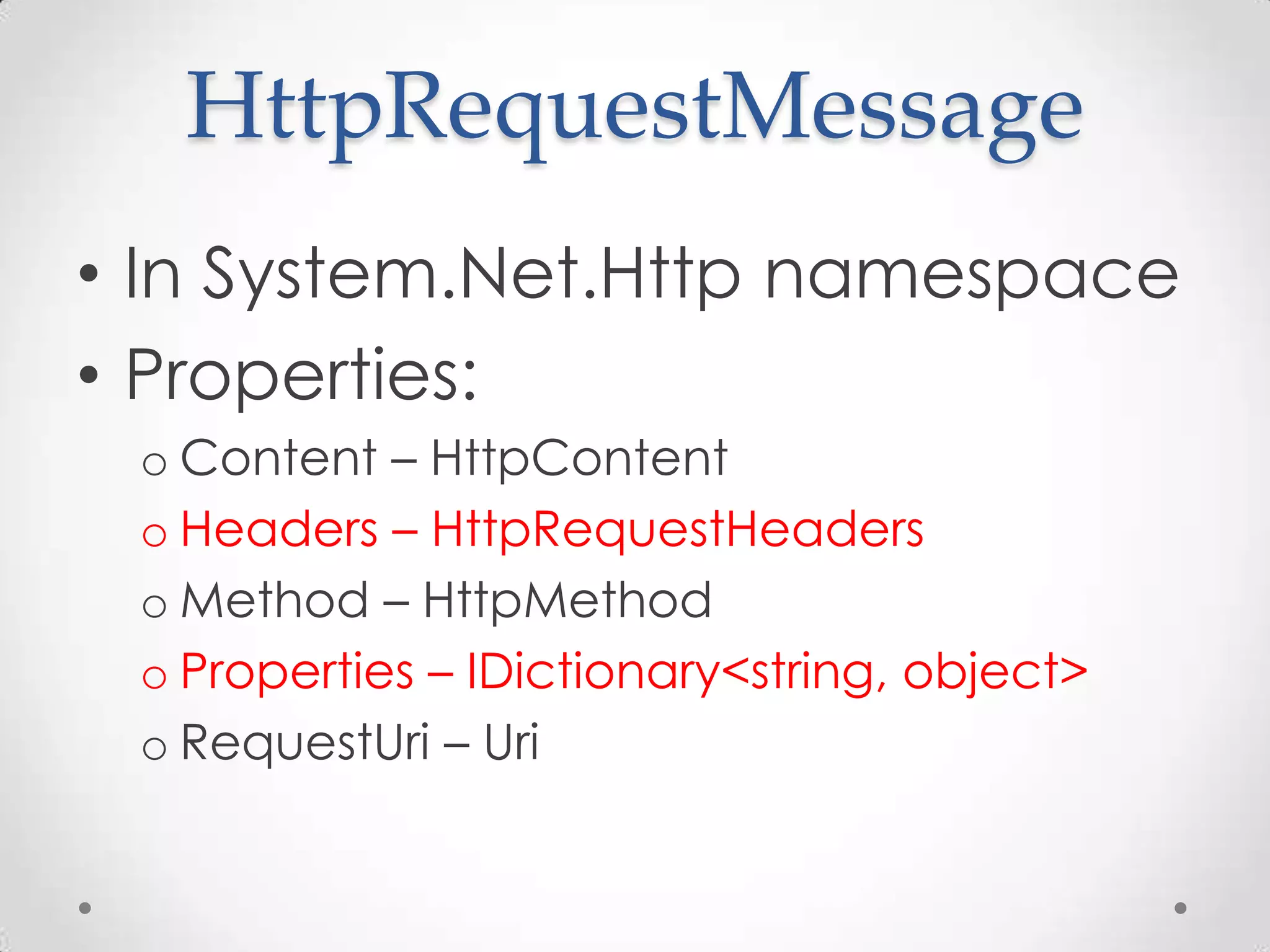 HttpRequestMessage
• In System.Net.Http namespace
• Properties:
o Content – HttpContent
o Headers – HttpRequestHeaders
o Method – HttpMethod
o Properties – IDictionary<string, object>
o RequestUri – Uri
 
