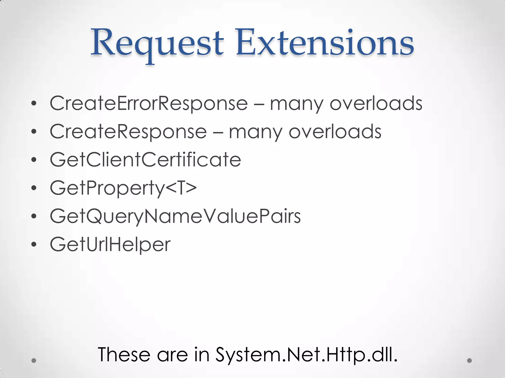 Request Extensions
• CreateErrorResponse – many overloads
• CreateResponse – many overloads
• GetClientCertificate
• GetProperty<T>
• GetQueryNameValuePairs
• GetUrlHelper
These are in System.Net.Http.dll.
 