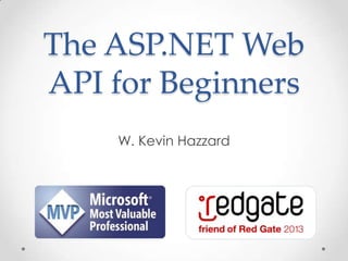 The ASP.NET Web
API for Beginners
W. Kevin Hazzard
 