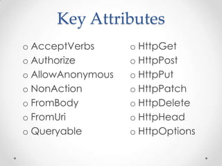 Key Attributes
o HttpGet
o HttpPost
o HttpPut
o HttpPatch
o HttpDelete
o HttpHead
o HttpOptions
o AcceptVerbs
o Authorize
o AllowAnonymous
o NonAction
o FromBody
o FromUri
o Queryable
 