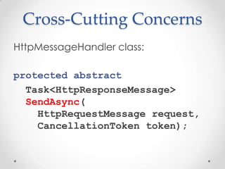 Cross-Cutting Concerns
HttpMessageHandler class:
protected abstract
Task<HttpResponseMessage>
SendAsync(
HttpRequestMessage request,
CancellationToken token);
 