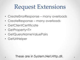 Request Extensions
• CreateErrorResponse – many overloads
• CreateResponse – many overloads
• GetClientCertificate
• GetProperty<T>
• GetQueryNameValuePairs
• GetUrlHelper
These are in System.Net.Http.dll.
 