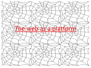 The web as a platform
 