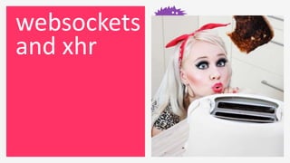websockets
and xhr
 