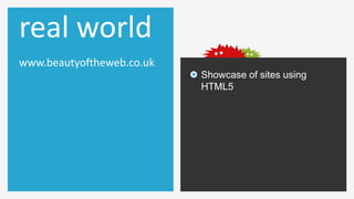 real world
www.beautyoftheweb.co.uk
                           Showcase of sites using
                           HTML5
 