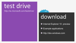 test drive
http://ie.microsoft.com/testdrive/


                                     download
                                     Internet Explorer 10 preview

                                     Example applications

                                     http://dev.windows.com
 