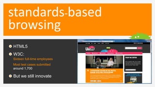 standards-based
browsing
HTML5
W3C:
Sixteen full-time employees
Most test cases submitted
around 1,700

But we still innov...