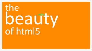 the
beauty
of html5
 