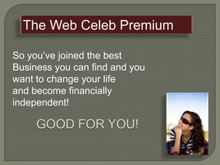 The Web Celeb Premium So you’ve joined the best Business you can find and you want to change your life and become financially independent!        GOOD FOR YOU! 