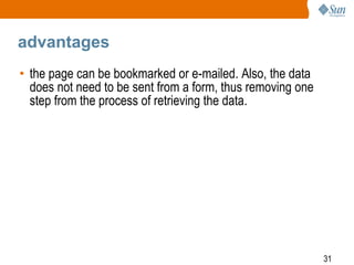 31
advantages
• the page can be bookmarked or e-mailed. Also, the data
does not need to be sent from a form, thus removing one
step from the process of retrieving the data.
 