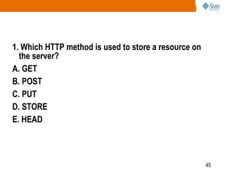 45
1. Which HTTP method is used to store a resource on
the server?
A. GET
B. POST
C. PUT
D. STORE
E. HEAD
 