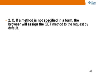 48
• 2. C. If a method is not specified in a form, the
browser will assign the GET method to the request by
default.
 