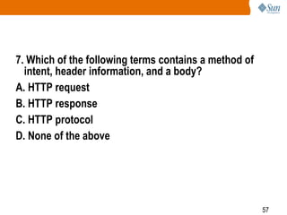 57
7. Which of the following terms contains a method of
intent, header information, and a body?
A. HTTP request
B. HTTP response
C. HTTP protocol
D. None of the above
 