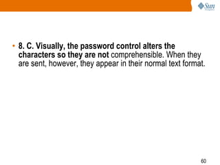 60
• 8. C. Visually, the password control alters the
characters so they are not comprehensible. When they
are sent, however, they appear in their normal text format.
 