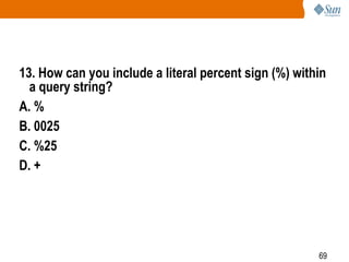 69
13. How can you include a literal percent sign (%) within
a query string?
A. %
B. 0025
C. %25
D. +
 