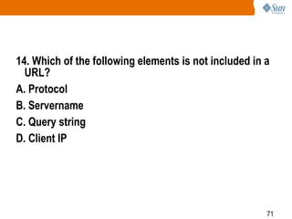 71
14. Which of the following elements is not included in a
URL?
A. Protocol
B. Servername
C. Query string
D. Client IP
 