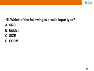 73
15. Which of the following is a valid input type?
A. SRC
B. hidden
C. SIZE
D. FORM
 