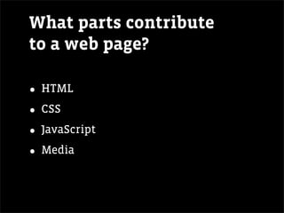 What parts contribute
to a web page?

• HTML
• CSS
• JavaScript
• Media
 