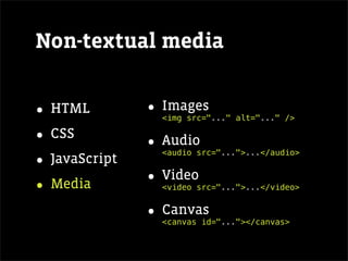 Non-textual media


• HTML         • Images
                <img src="..." alt="..." />

• CSS          • Audio
                <audio src="...">...</audio>
• JavaScript
• Media        • Video
                <video src="...">...</video>


               • Canvas
                <canvas id="..."></canvas>
 