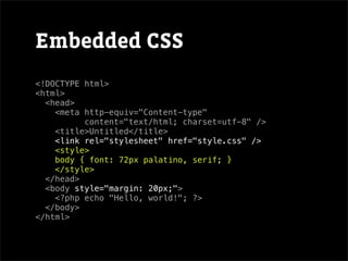 Embedded CSS
<!DOCTYPE html>
<html>
  <head>
    <meta http-equiv="Content-type"
          content="text/html; charset=utf-8" />
    <title>Untitled</title>
    <link rel="stylesheet" href="style.css" />
    <style>
    body { font: 72px palatino, serif; }
    </style>
  </head>
  <body style="margin: 20px;">
    <?php echo "Hello, world!"; ?>
  </body>
</html>
 