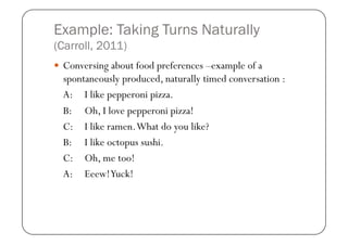 Example: Taking Turns Naturally
(Carroll, 2011)
  Conversing about food preferences –example of a
  spontaneously produce...