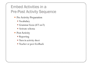 Embed Activities in a
Pre-Post Activity Sequence
   Pre Activity Preparation
     Vocabulary
     Grammar focus (if F o...