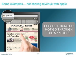 Some examples… not sharing revenue with apple




                             SUBSCRIPTIONS DO
                              NOT GO THROUGH
                               THE APP STORE




November 6th, 2012      51
 
