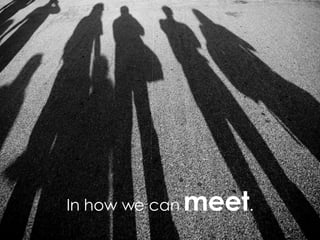 http://www.flickr.com/photos/dcassaa/526858870/sizes/o/ In how we can meet .
