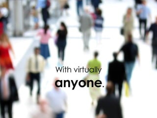 With virtually anyone .