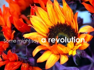 Some might say a revolution.