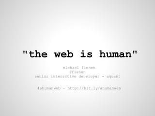 "the web is human"
             michael fienen
                @fienen
 senior interactive developer - aquent


  #ahumanweb - http://bit.ly/ahumanweb
 