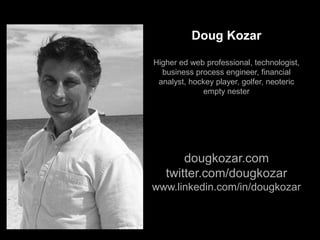 Doug Kozar
Higher ed web professional, technologist,
business process engineer, financial
analyst, hockey player, golfer, neoteric
empty nester
dougkozar.com
twitter.com/dougkozar
www.linkedin.com/in/dougkozar
 