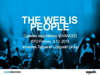 THE WEB IS
PEOPLE
Cassetta degli Attrezzi ADVANCED
BTO Firenze, 4.12 .2013
Johannes Tappeiner / Zeppelin Group

 