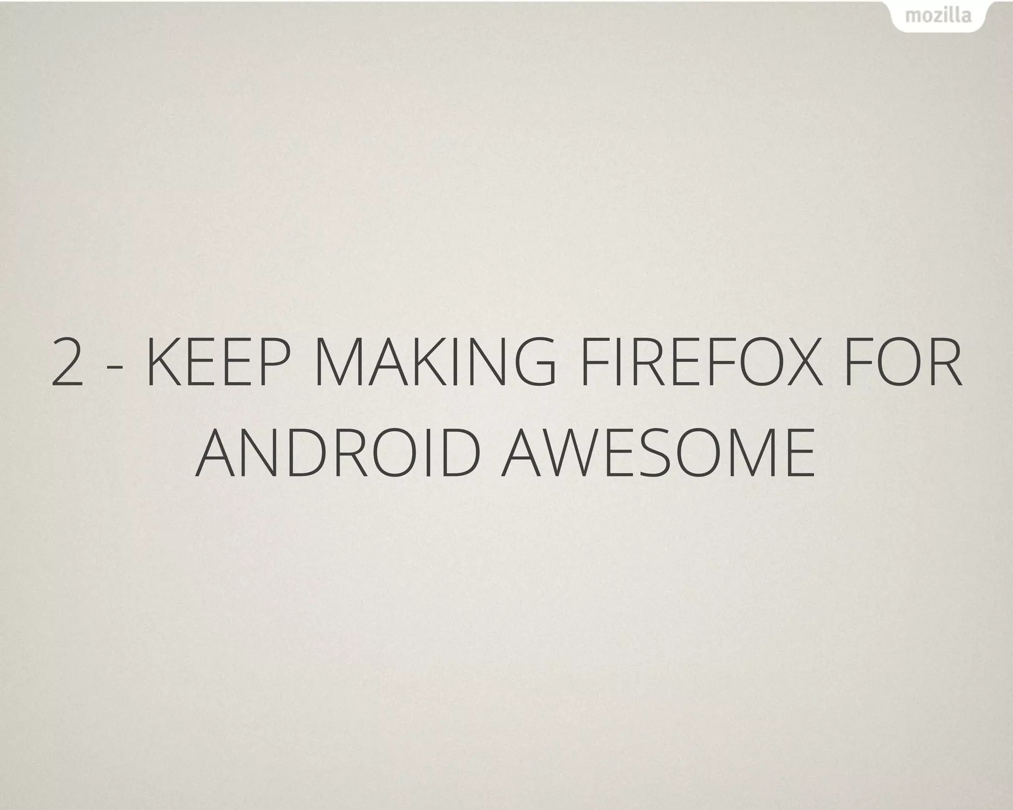 2 - KEEP MAKING FIREFOX FOR
     ANDROID AWESOME
 