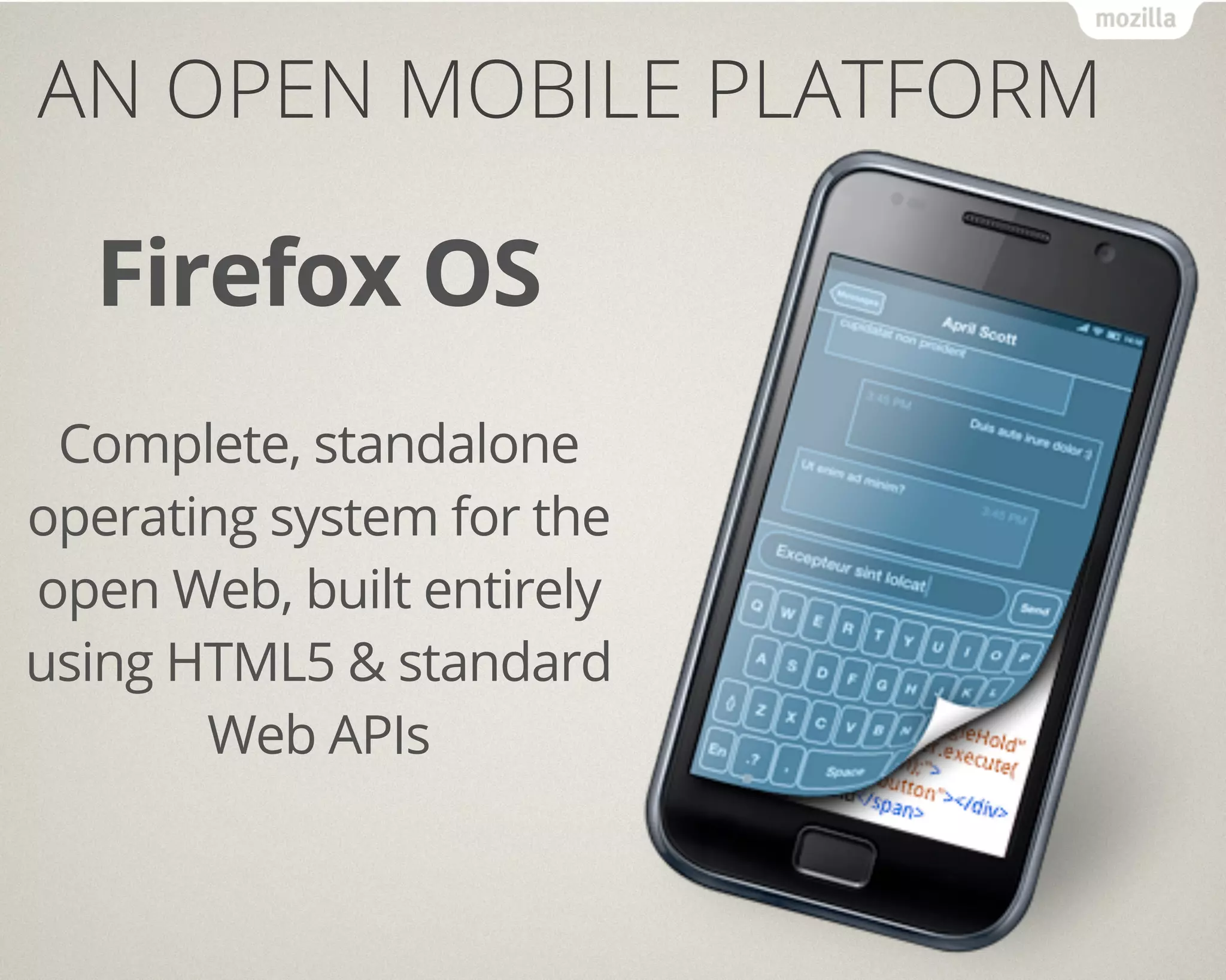 AN OPEN MOBILE PLATFORM

  Firefox OS
 Complete, standalone
operating system for the
open Web, built entirely
using HTML5 & standard
       Web APIs
 
