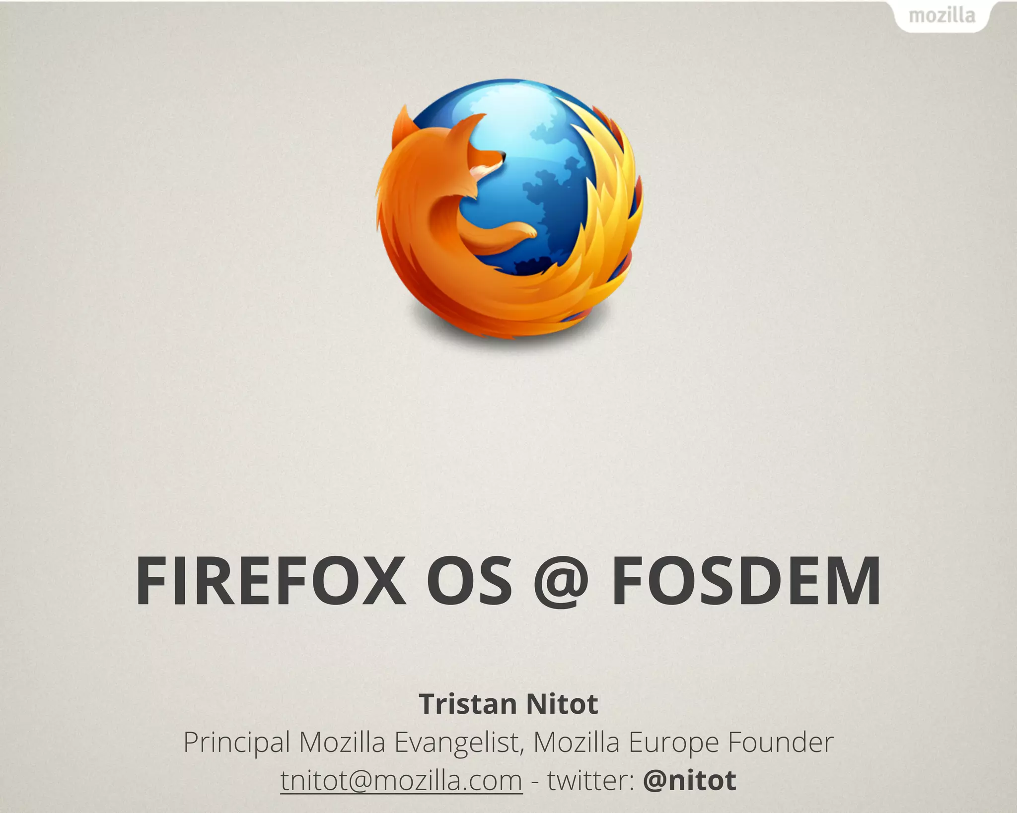 FIREFOX OS @ FOSDEM
                     Tristan Nitot
 Principal Mozilla Evangelist, Mozilla Europe Founder
         tnitot@mozilla.com - twitter: @nitot
 