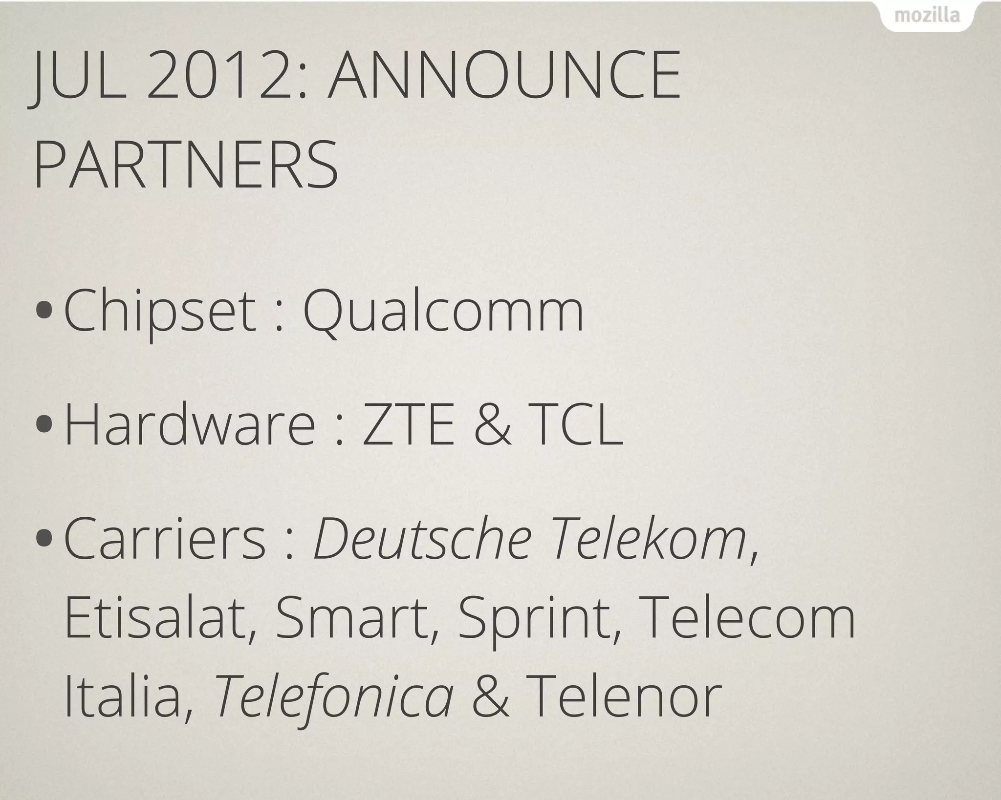JUL 2012: ANNOUNCE
PARTNERS

• Chipset : Qualcomm
• Hardware : ZTE & TCL
• Carriers : Deutsche Telekom,
 Etisalat, Smart, Sprint, Telecom
 Italia, Telefonica & Telenor
 