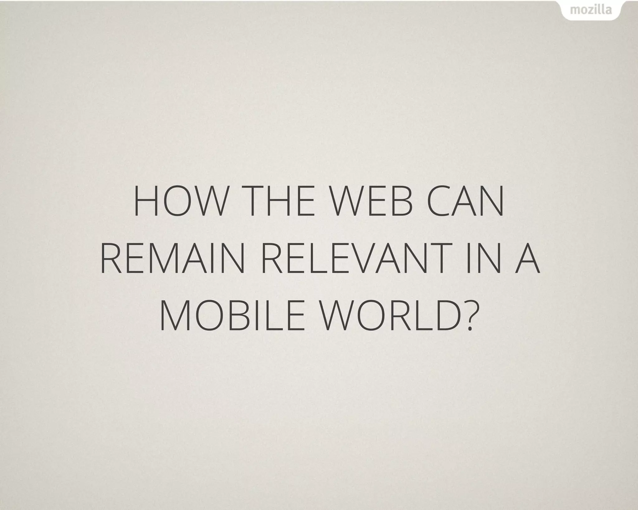 HOW THE WEB CAN
REMAIN RELEVANT IN A
  MOBILE WORLD?
 