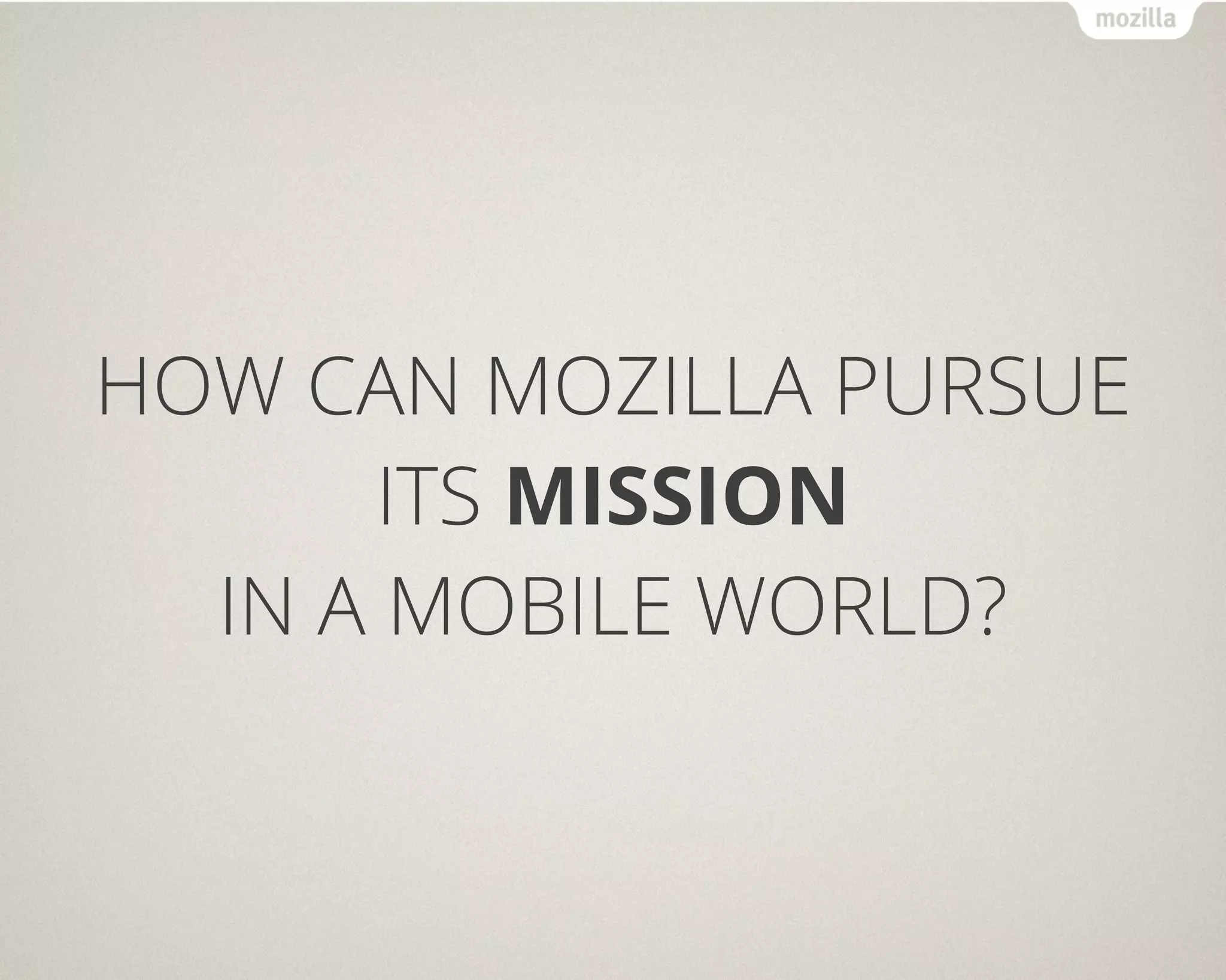 HOW CAN MOZILLA PURSUE
      ITS MISSION
  IN A MOBILE WORLD?
 