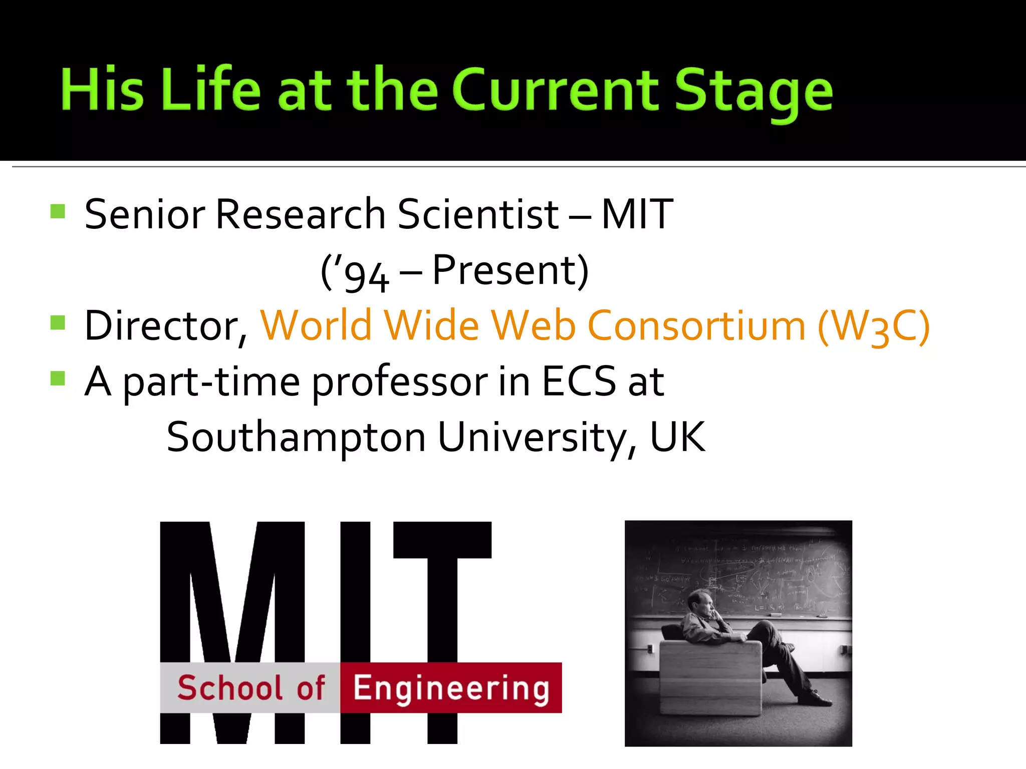 Senior Research Scientist – MIT (’94 – Present) Director,  World Wide Web Consortium (W3C) A part-time professor in ECS at  Southampton University, UK 