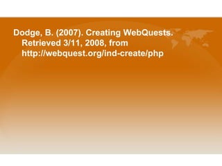 Dodge, B. (2007). Creating WebQuests. Retrieved 3/11, 2008, from http://webquest.org/ind-create/php
