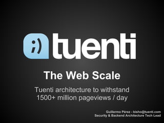 The Web Scale
Tuenti architecture to withstand
1500+ million pageviews / day
                           Guillermo Pérez - bisho@tuenti.com
                    Security & Backend Architecture Tech Lead
 