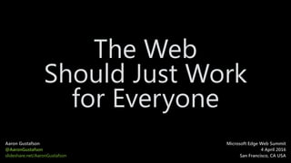 The Web 
Should Just Work 
for Everyone
Aaron Gustafson 
@AaronGustafson
slideshare.net/AaronGustafson
Microsoft Edge Web Summit 
4 April 2016
San Francisco, CA USA
 