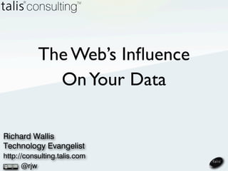 The Web’s Inﬂuence
             On Your Data

Richard Wallis
Technology Evangelist
http://consulting.talis.com
      @rjw
 