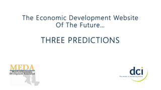 The Economic Development Website
Of The Future…
THREE PREDICTIONS
 